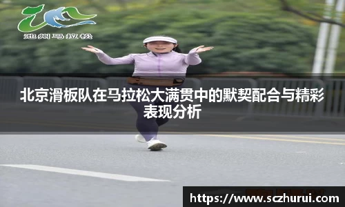 北京滑板队在马拉松大满贯中的默契配合与精彩表现分析