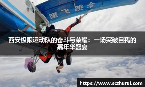西安极限运动队的奋斗与荣耀：一场突破自我的嘉年华盛宴