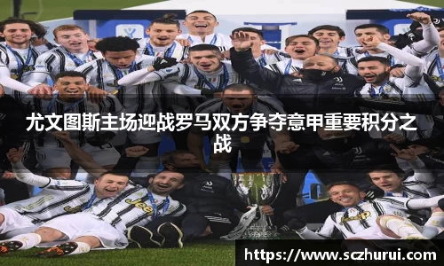 尤文图斯主场迎战罗马双方争夺意甲重要积分之战