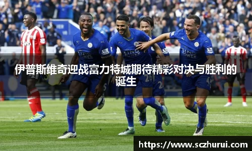 伊普斯维奇迎战富力特城期待精彩对决与胜利的诞生