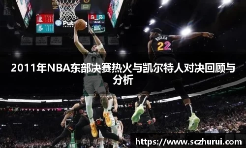 2011年NBA东部决赛热火与凯尔特人对决回顾与分析